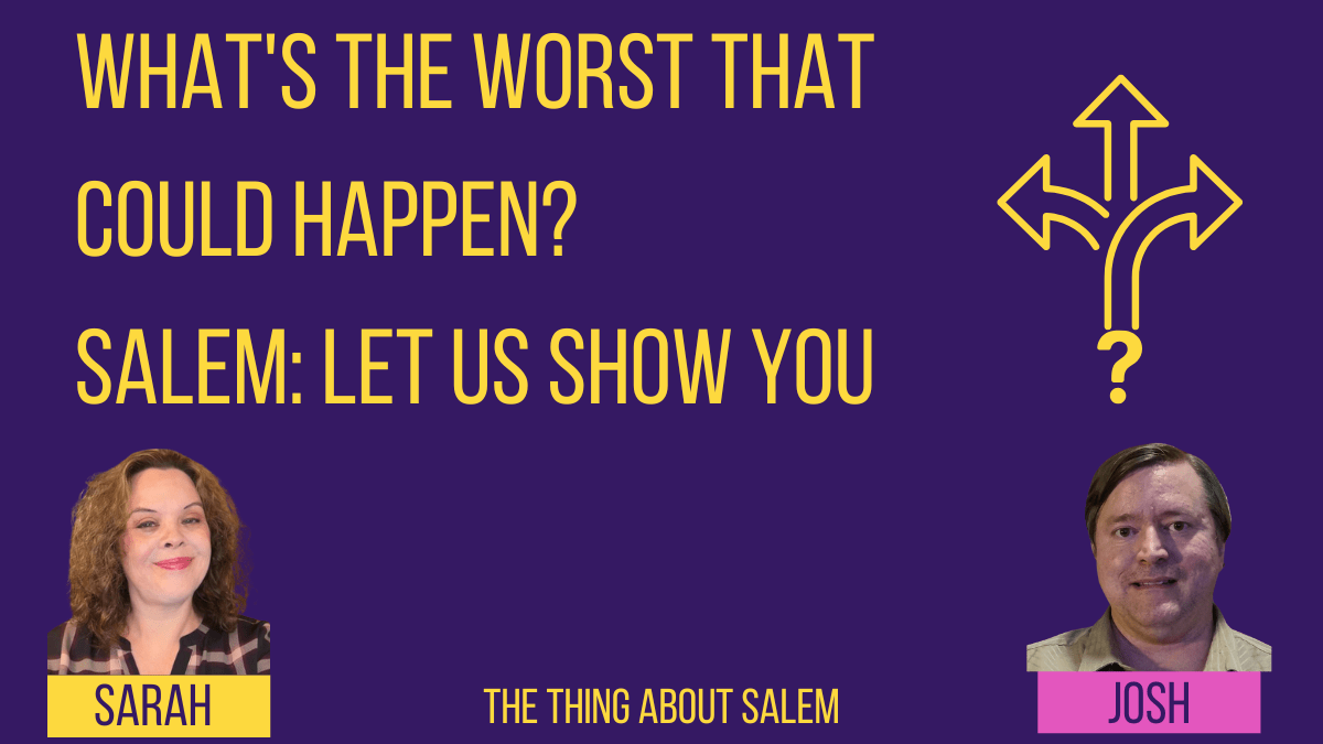 What’s the Worst that Could Happen? Salem: Let Us Show You